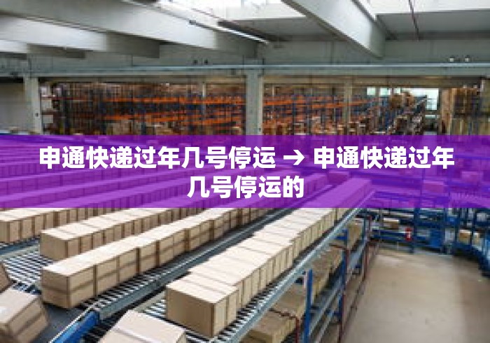 申通快递过年几号停运 → 申通快递过年几号停运的