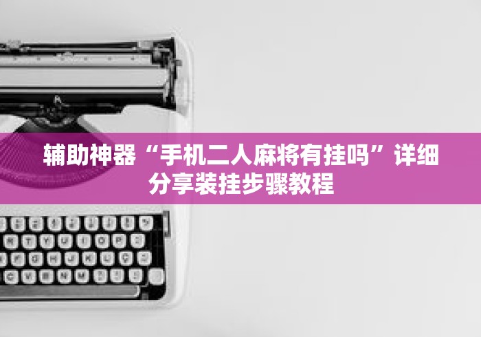 辅助神器“手机二人麻将有挂吗	”详细分享装挂步骤教程