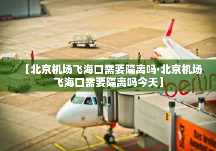 【北京机场飞海口需要隔离吗·北京机场飞海口需要隔离吗今天】