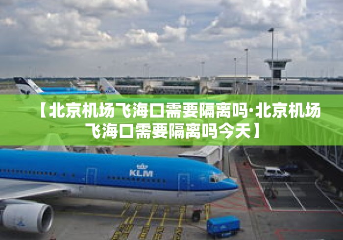 【北京机场飞海口需要隔离吗·北京机场飞海口需要隔离吗今天】