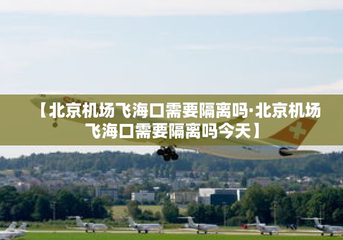 【北京机场飞海口需要隔离吗·北京机场飞海口需要隔离吗今天】