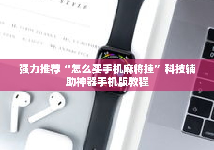 强力推荐“怎么买手机麻将挂”科技辅助神器手机版教程