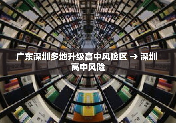 广东深圳多地升级高中风险区 → 深圳 高中风险