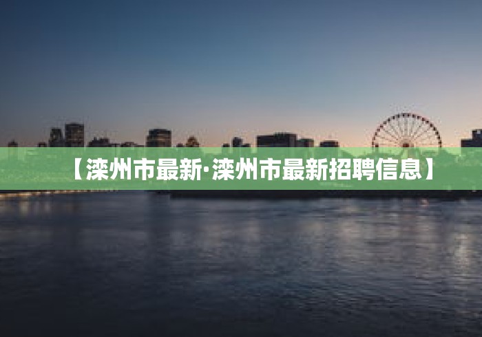 【滦州市最新·滦州市最新招聘信息】 【滦州市最新·滦州市最新招聘信息】