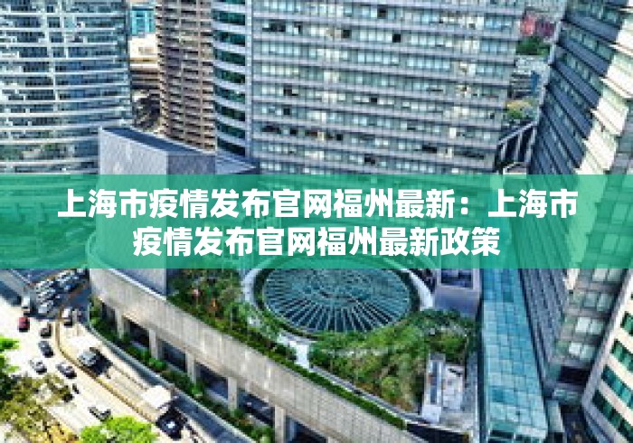 上海市疫情发布官网福州最新：上海市疫情发布官网福州最新政策
