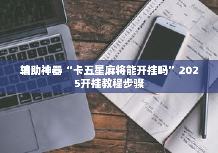 辅助神器“卡五星麻将能开挂吗”2025开挂教程步骤