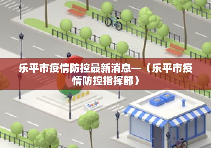 乐平市疫情防控最新消息—（乐平市疫情防控指挥部）