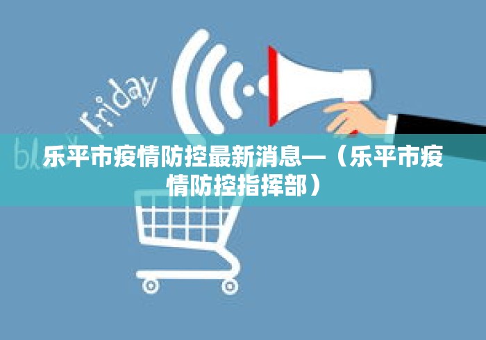 乐平市疫情防控最新消息—（乐平市疫情防控指挥部）