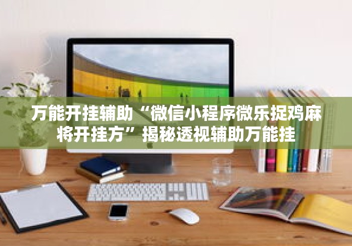 万能开挂辅助“微信小程序微乐捉鸡麻将开挂方”揭秘透视辅助万能挂