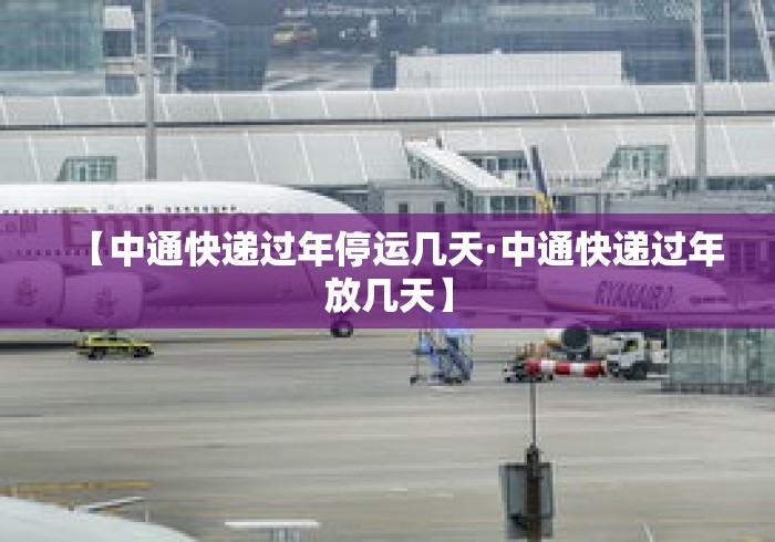 【中通快递过年停运几天·中通快递过年放几天】