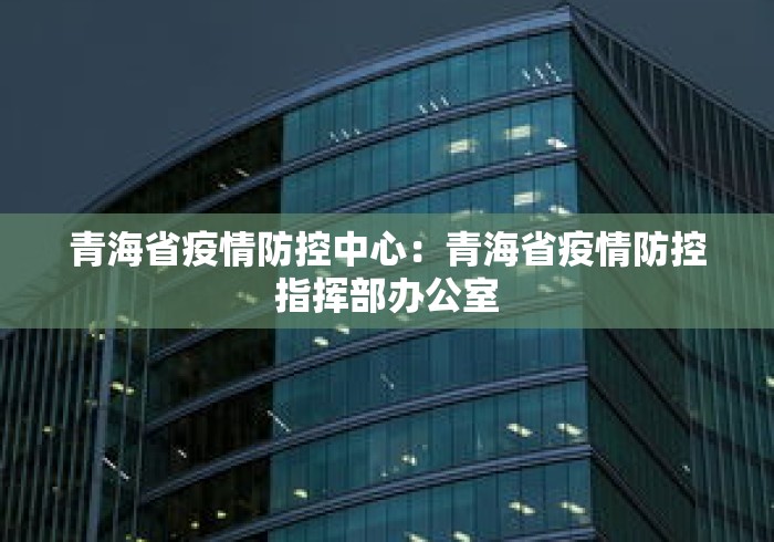 青海省疫情防控中心：青海省疫情防控指挥部办公室