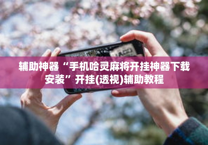 辅助神器“手机哈灵麻将开挂神器下载安装”开挂(透视)辅助教程