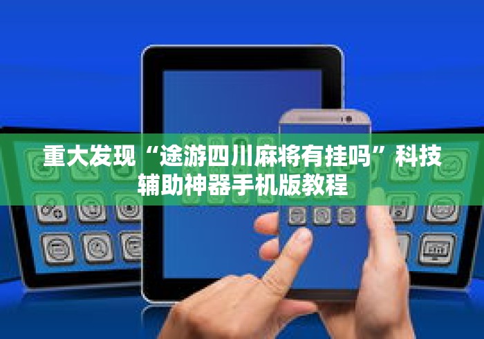 重大发现“途游四川麻将有挂吗”科技辅助神器手机版教程