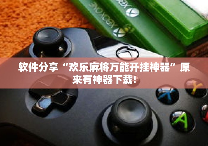 软件分享“欢乐麻将万能开挂神器”原来有神器下载!