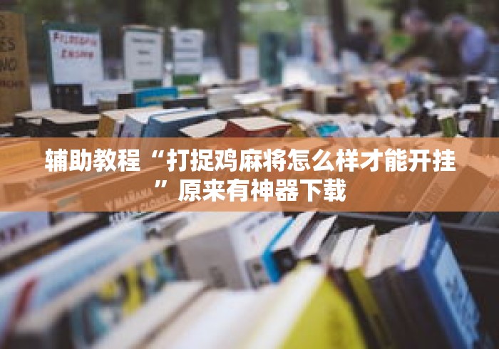 辅助教程“打捉鸡麻将怎么样才能开挂”原来有神器下载