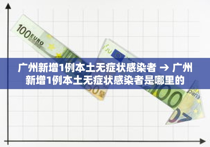 广州新增1例本土无症状感染者 → 广州新增1例本土无症状感染者是哪里的
