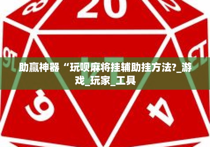助赢神器“玩呗麻将挂辅助挂方法?_游戏_玩家_工具