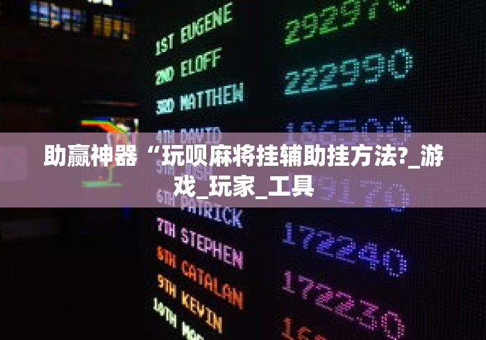 助赢神器“玩呗麻将挂辅助挂方法?_游戏_玩家_工具