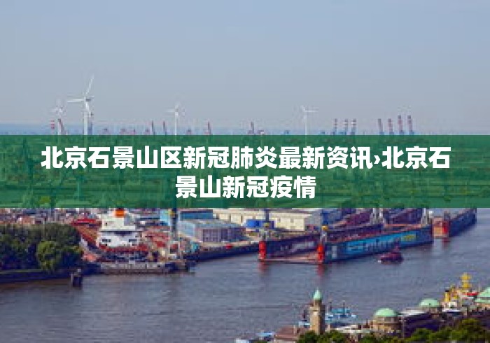北京石景山区新冠肺炎最新资讯›北京石景山新冠疫情