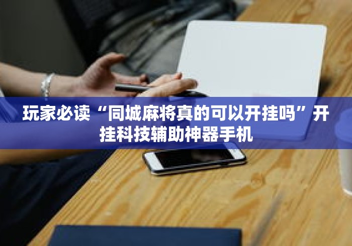 玩家必读“同城麻将真的可以开挂吗”开挂科技辅助神器手机