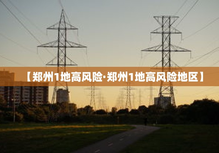 【郑州1地高风险·郑州1地高风险地区】 【郑州1地高风险·郑州1地高风险地区】