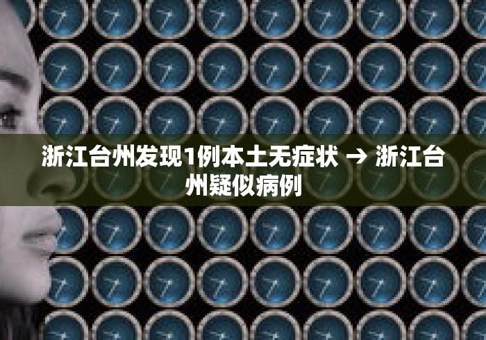 浙江台州发现1例本土无症状 → 浙江台州疑似病例
