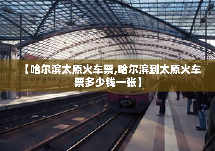 【哈尔滨太原火车票,哈尔滨到太原火车票多少钱一张】
