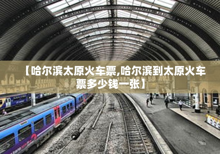 【哈尔滨太原火车票,哈尔滨到太原火车票多少钱一张】