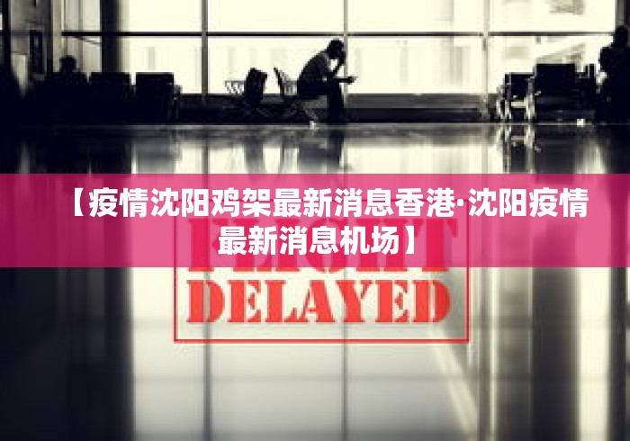 【疫情沈阳鸡架最新消息香港·沈阳疫情最新消息机场】