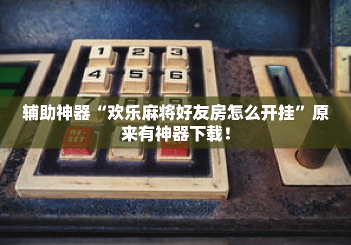 辅助神器“欢乐麻将好友房怎么开挂”原来有神器下载！