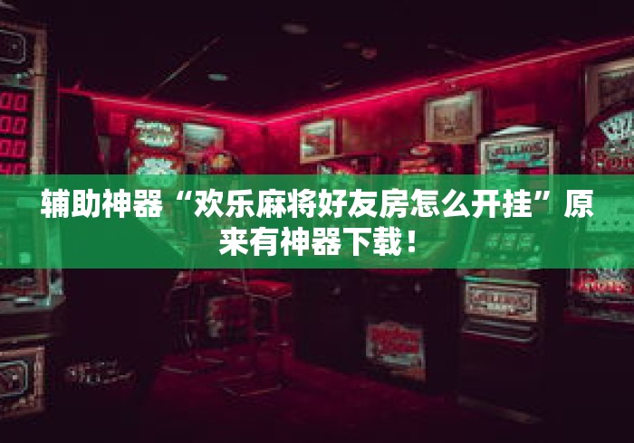 辅助神器“欢乐麻将好友房怎么开挂”原来有神器下载！