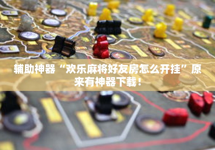 辅助神器“欢乐麻将好友房怎么开挂”原来有神器下载！