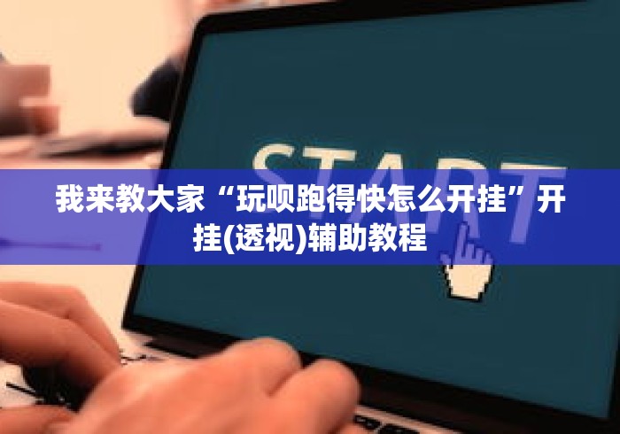 我来教大家“玩呗跑得快怎么开挂	”开挂(透视)辅助教程