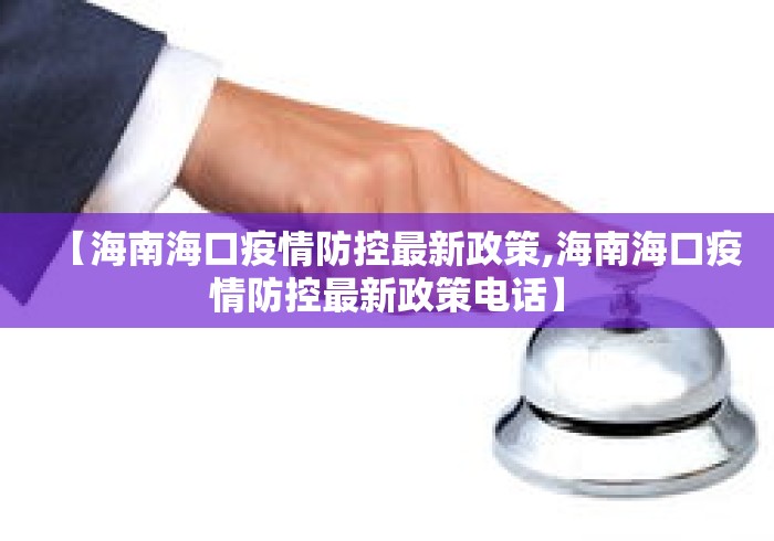 【海南海口疫情防控最新政策,海南海口疫情防控最新政策电话】