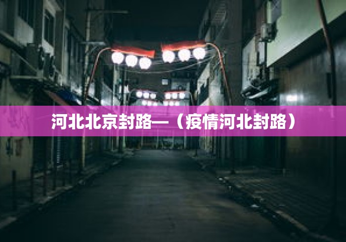 河北北京封路—（疫情河北封路）