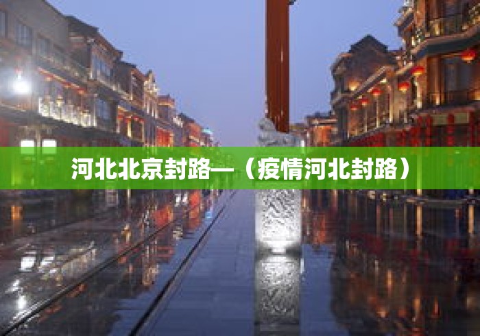 河北北京封路—(疫情河北封路) 河北北京封路—(疫情河北封路)