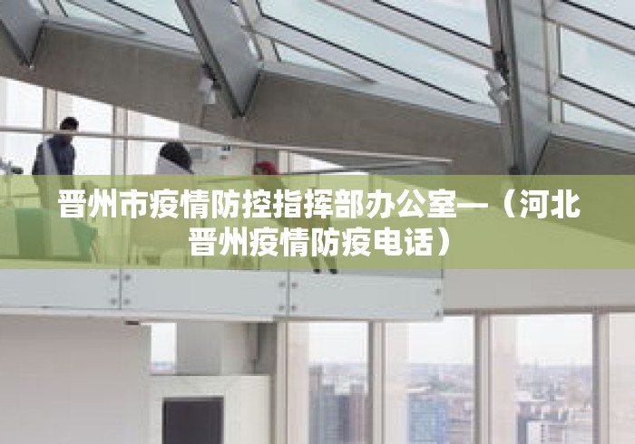 晋州市疫情防控指挥部办公室—（河北晋州疫情防疫电话）
