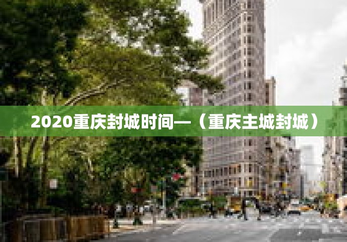 2020重庆封城时间—(重庆主城封城) 2020重庆封城时间—(重庆主城封城)
