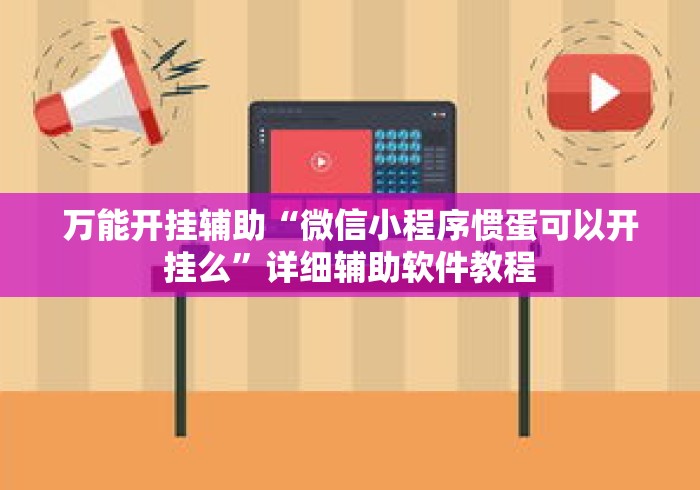 万能开挂辅助“微信小程序惯蛋可以开挂么”详细辅助软件教程