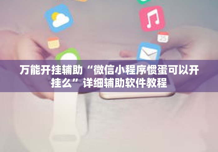 万能开挂辅助“微信小程序惯蛋可以开挂么	”详细辅助软件教程