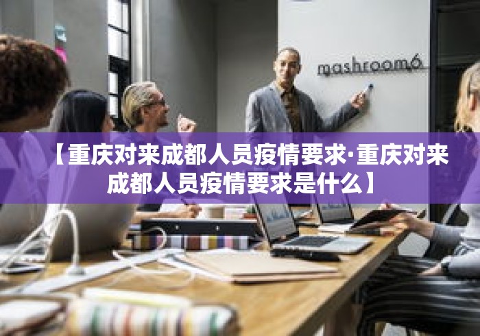 【重庆对来成都人员疫情要求·重庆对来成都人员疫情要求是什么】