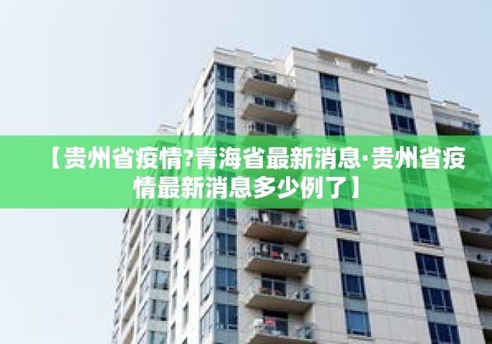 【贵州省疫情?青海省最新消息·贵州省疫情最新消息多少例了】