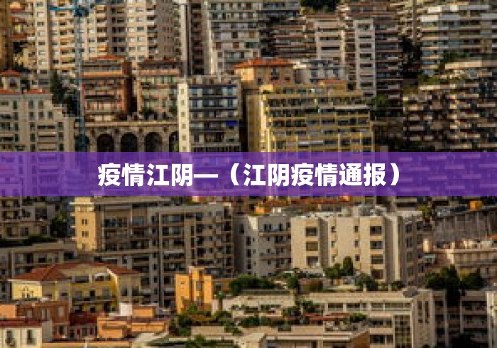 疫情江阴—（江阴疫情通报）