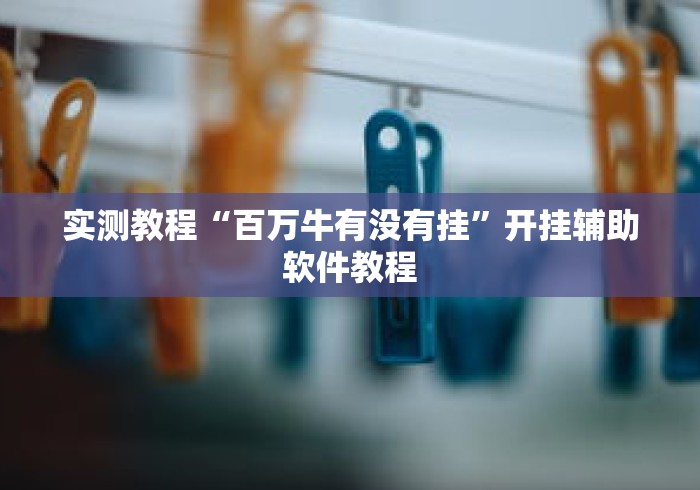 实测教程“百万牛有没有挂	”开挂辅助软件教程