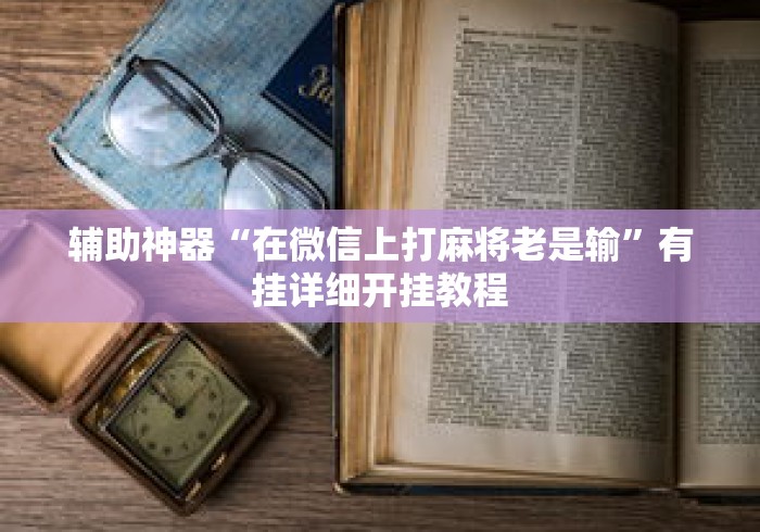 辅助神器“在微信上打麻将老是输”有挂详细开挂教程