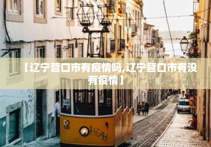 【辽宁营口市有疫情吗,辽宁营口市有没有疫情】