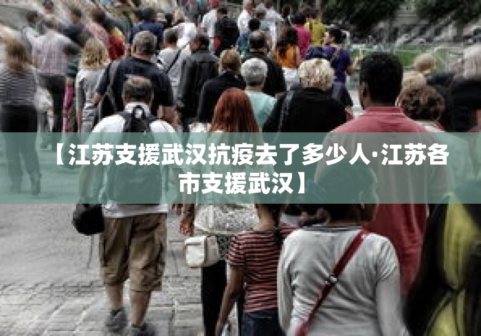 【江苏支援武汉抗疫去了多少人·江苏各市支援武汉】 【江苏支援武汉抗疫去了多少人·江苏各市支援武汉】