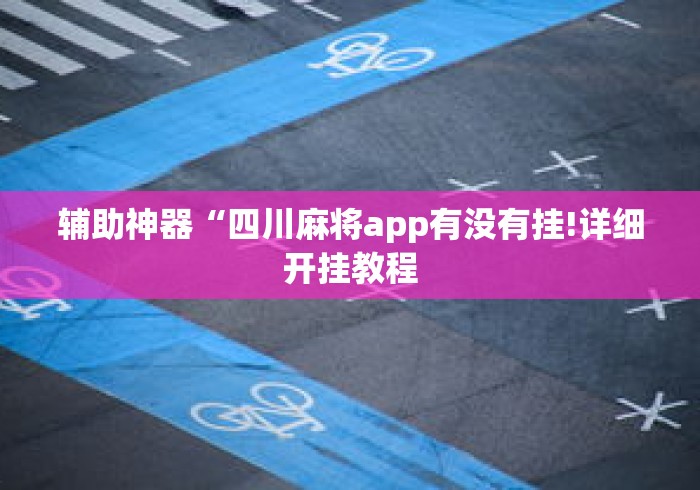 辅助神器“四川麻将app有没有挂!详细开挂教程