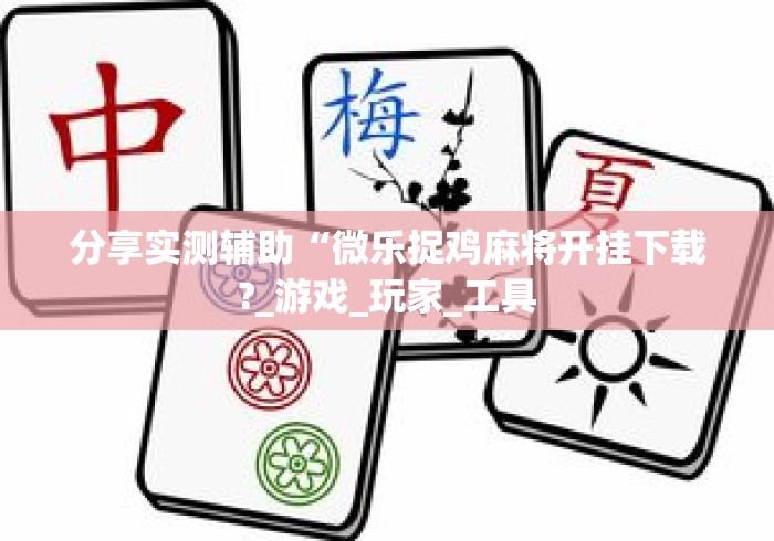 分享实测辅助“微乐捉鸡麻将开挂下载?_游戏_玩家_工具 分享实测辅助“微乐捉鸡麻将开挂下载?_游戏_玩家_工具