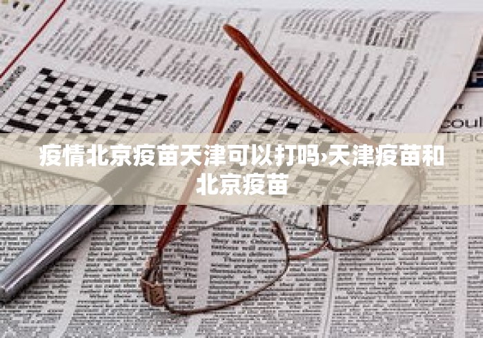 疫情北京疫苗天津可以打吗›天津疫苗和北京疫苗